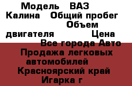  › Модель ­ ВАЗ 1119 Калина › Общий пробег ­ 110 000 › Объем двигателя ­ 1 596 › Цена ­ 185 000 - Все города Авто » Продажа легковых автомобилей   . Красноярский край,Игарка г.